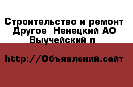 Строительство и ремонт Другое. Ненецкий АО,Выучейский п.